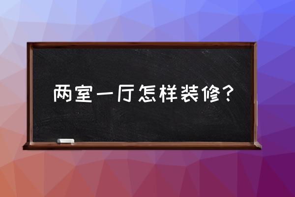 两室一厅简单装修 两室一厅怎样装修？