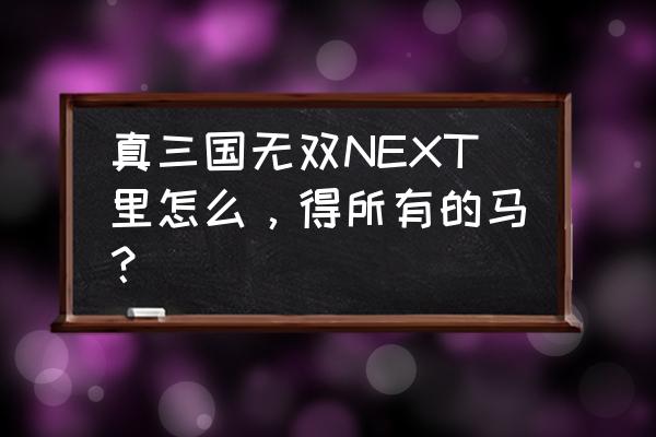 真三国无双next操作 真三国无双NEXT里怎么，得所有的马？