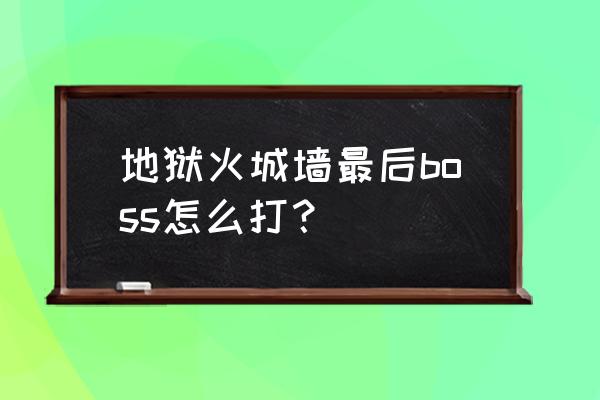 地狱火城墙 地狱火城墙最后boss怎么打？