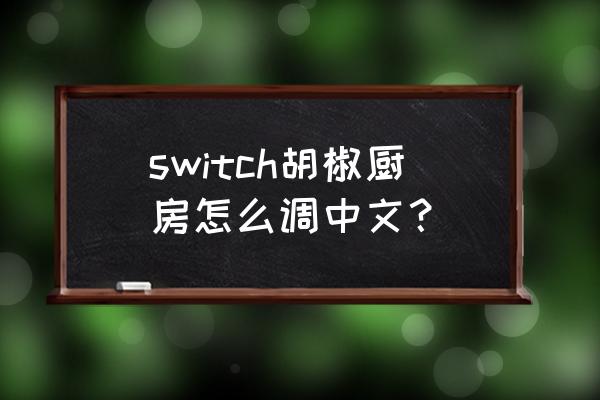 胡椒厨房游戏 switch胡椒厨房怎么调中文？