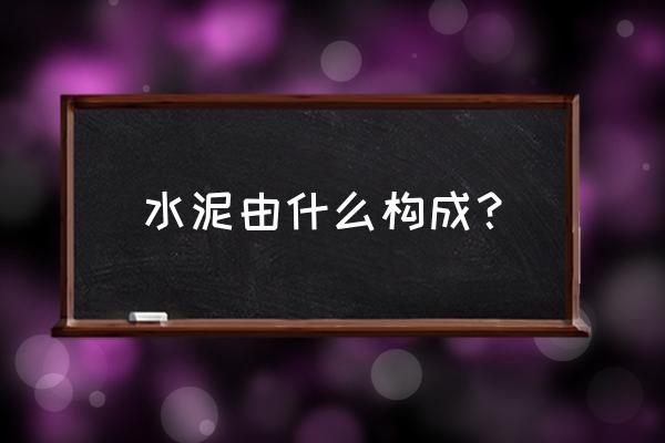 水泥组成成分是什么 水泥由什么构成？