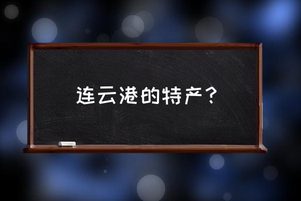 连云港方便带的特产 连云港的特产？