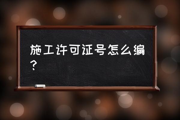 施工许可证号怎么编 施工许可证号怎么编？