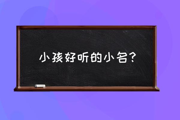 小孩子取小名大全 小孩好听的小名？