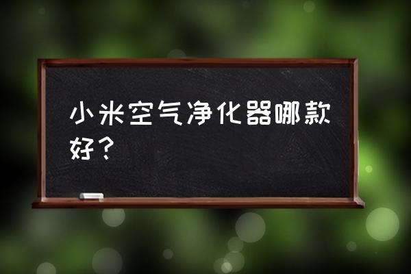 小米空气净化器哪款好 小米空气净化器哪款好？