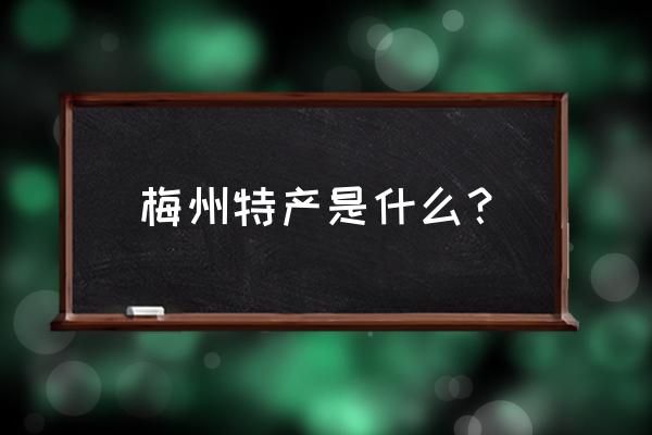 梅州特产介绍 梅州特产是什么？