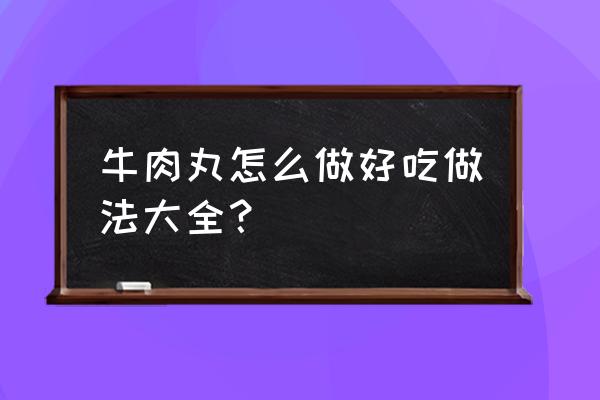 意大利牛肉丸做法大全 牛肉丸怎么做好吃做法大全？