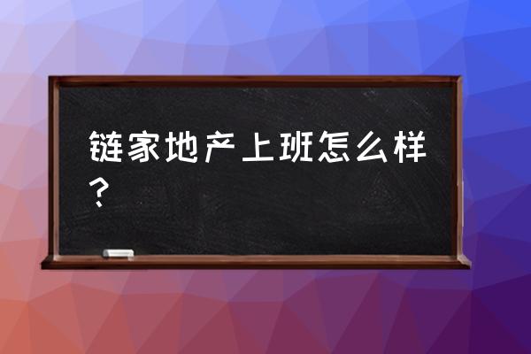 天津链家上班怎么样 链家地产上班怎么样？