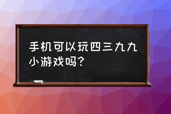 44399小游戏 手机可以玩四三九九小游戏吗？