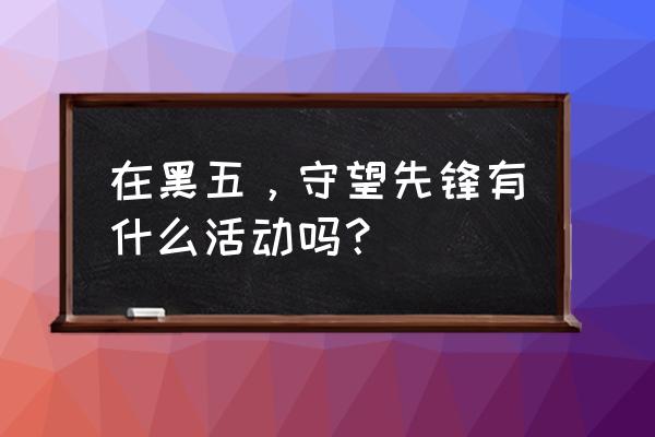 暴雪tv活动 在黑五，守望先锋有什么活动吗？