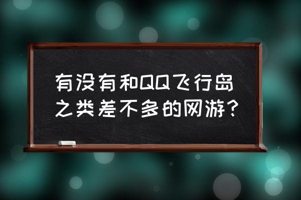 类似qq飞行岛 有没有和QQ飞行岛之类差不多的网游？