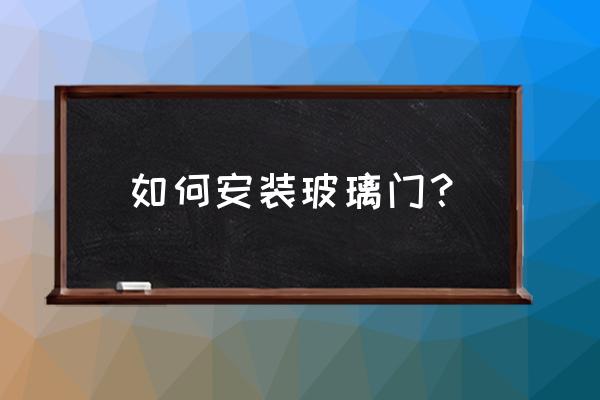 玻璃门的安装方法 如何安装玻璃门？