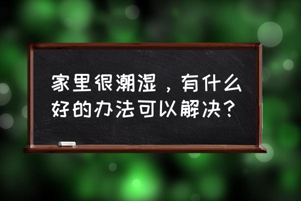 家里太潮湿了怎么办 家里很潮湿，有什么好的办法可以解决？