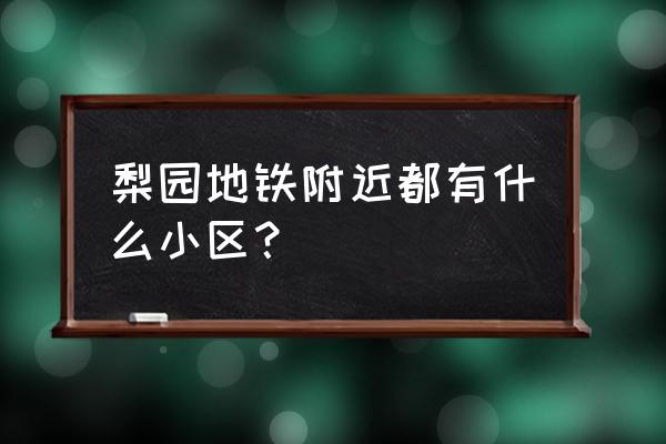 梨园时尚街区 梨园地铁附近都有什么小区？