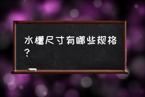 水槽尺寸规格有哪些 水槽尺寸有哪些规格？