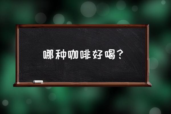 哪些咖啡最好喝 哪种咖啡好喝？