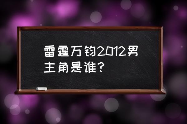 雷霆万钧2 雷霆万钧2012男主角是谁？