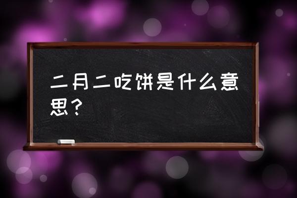 阴历二月二吃春饼 二月二吃饼是什么意思？