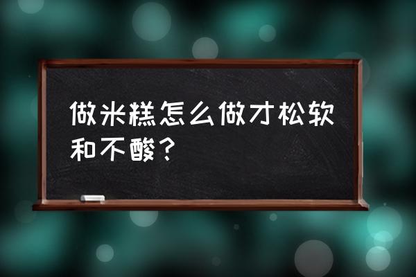 米糕的做法松软又好吃 做米糕怎么做才松软和不酸？