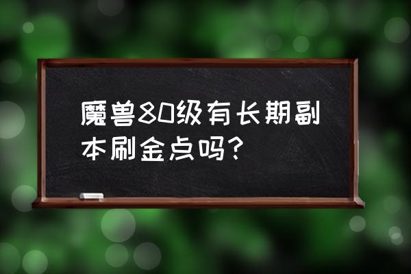 魔兽刷金币 魔兽80级有长期副本刷金点吗？