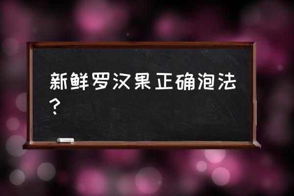 罗汉果泡水的做法 新鲜罗汉果正确泡法？