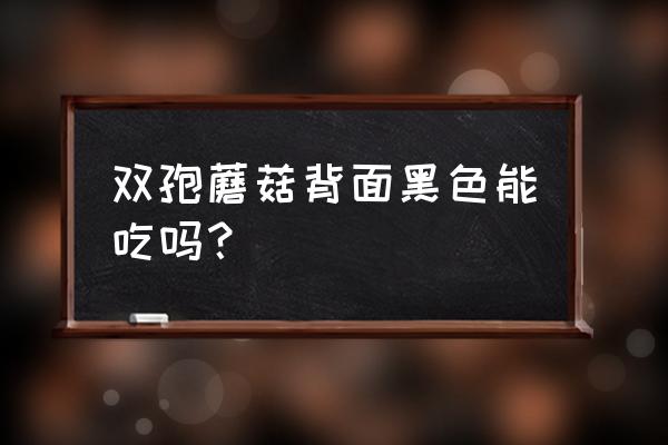 双孢蘑菇有毒吗 双孢蘑菇背面黑色能吃吗？