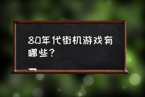 十大最经典街机游戏 80年代街机游戏有哪些？