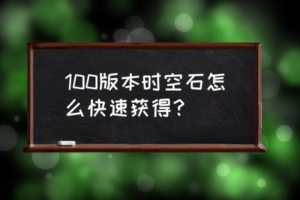 100版本精炼的时空石 100版本时空石怎么快速获得？