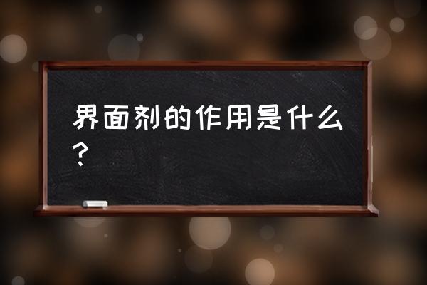 界面剂的作用 界面剂的作用是什么？