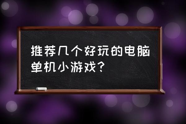 电脑小型单机游戏 推荐几个好玩的电脑单机小游戏？