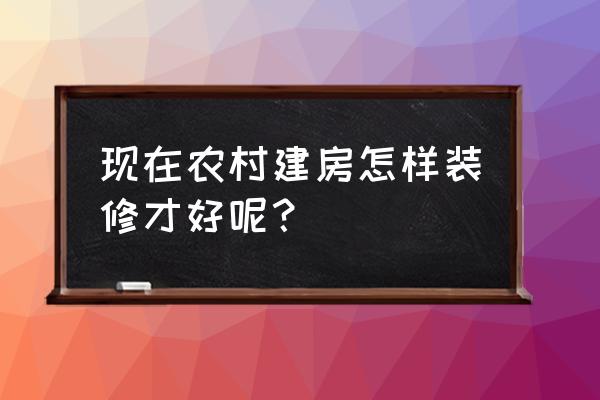 农村装修房子 现在农村建房怎样装修才好呢？