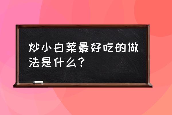 小白菜怎么炒好吃又简单 炒小白菜最好吃的做法是什么？