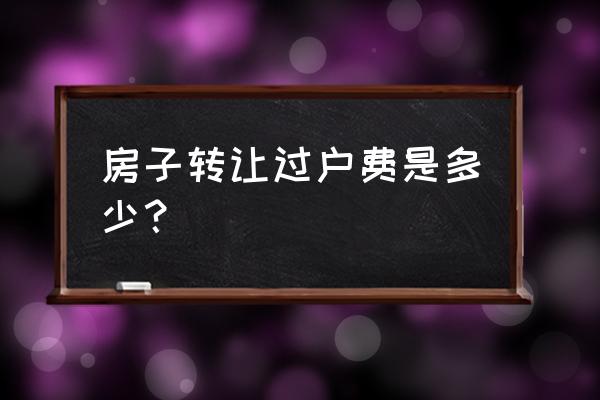 房子过户费多少钱 房子转让过户费是多少？