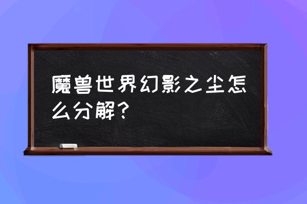 魔兽幻影之尘 魔兽世界幻影之尘怎么分解？