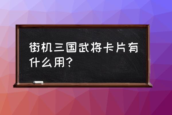 2144街机三国新手卡 街机三国武将卡片有什么用？