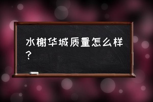 龙湖水榭华城 水榭华城质量怎么样？