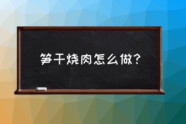 笋干烧肉的详细做法 笋干烧肉怎么做？