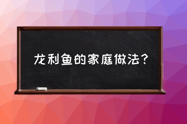 龙利鱼的最好做法 龙利鱼的家庭做法？