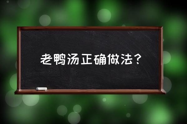 老鸭汤正确做法 老鸭汤正确做法？