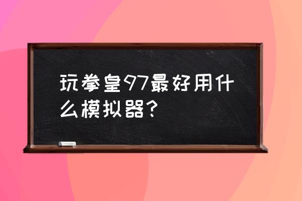 拳皇97用哪个模拟器 玩拳皇97最好用什么模拟器？