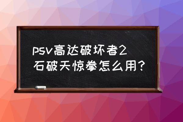 高达破坏者2全机体 psv高达破坏者2石破天惊拳怎么用？