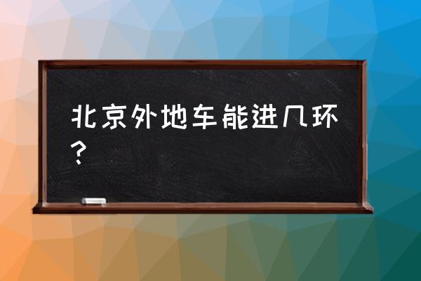 北京外地车限行区域 北京外地车能进几环？