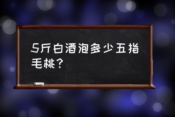 10斤酒要多少五指毛桃 5斤白酒泡多少五指毛桃？