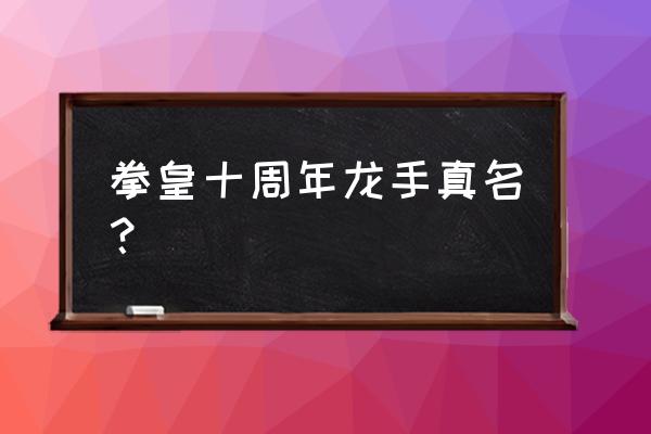 拳皇10周年k9999 拳皇十周年龙手真名？