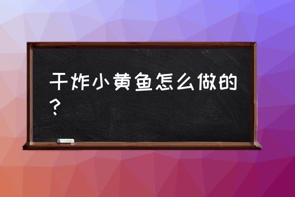 干炸小黄鱼 干炸小黄鱼怎么做的？