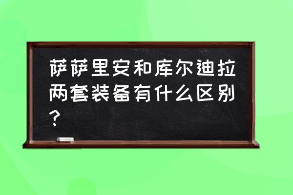 魔兽世界萨萨里安 萨萨里安和库尔迪拉两套装备有什么区别？