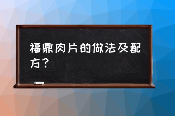 福鼎肉片的做法及配方比例 福鼎肉片的做法及配方？