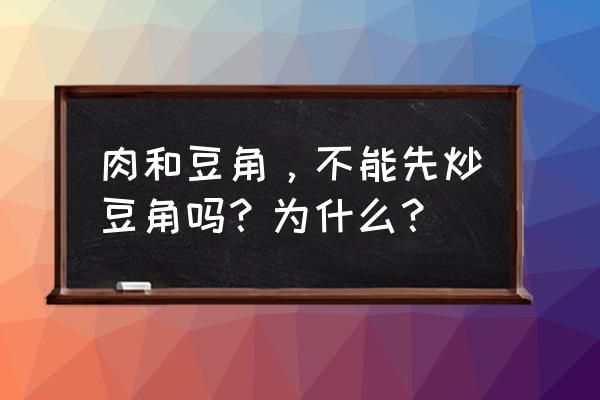 豆角炒肉先炒肉还是豆角 肉和豆角，不能先炒豆角吗？为什么？