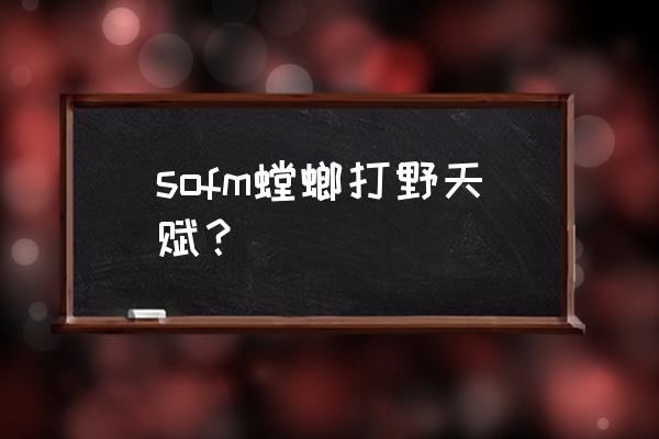 螳螂打野带什么天赋 sofm螳螂打野天赋？