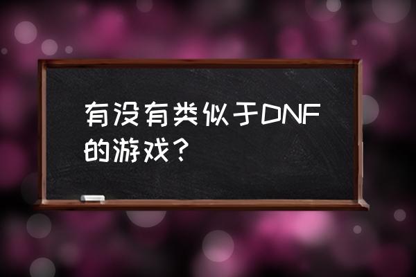 类似dnf的电脑游戏 有没有类似于DNF的游戏？